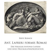 Ant. Lafreri Formis. Der Verleger Antonio Lafreri und seine Druckgraphikproduktion